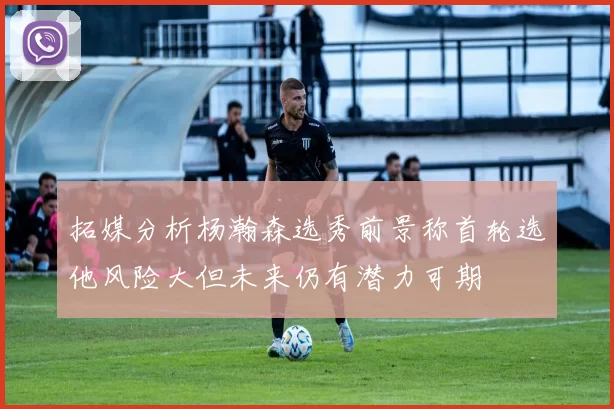 拓媒分析杨瀚森选秀前景称首轮选他风险大但未来仍有潜力可期