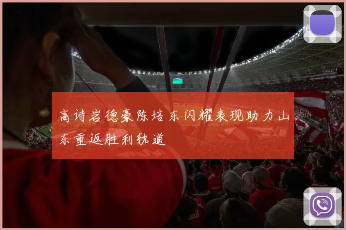 高诗岩德豪陈培东闪耀表现助力山东重返胜利轨道