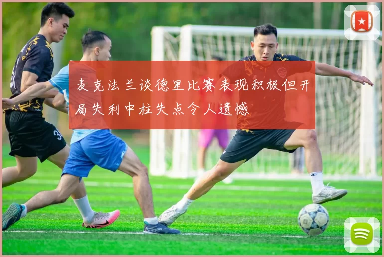 麦克法兰谈德里比赛表现积极但开局失利中柱失点令人遗憾
