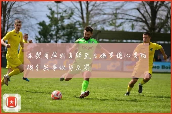东契奇犀利言辞直击施罗德心灵防线引发争议与反思